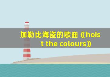 加勒比海盗的歌曲《hoist the colours》